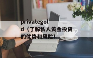 privategold（了解私人黄金投资的优势和风险）