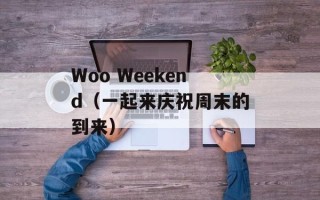Woo Weekend（一起来庆祝周末的到来）