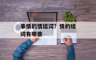 事情的情组词？情的组词有哪些