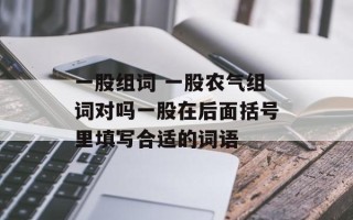 一股组词 一股农气组词对吗一股在后面括号里填写合适的词语