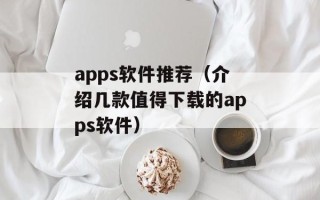 apps软件推荐（介绍几款值得下载的apps软件）