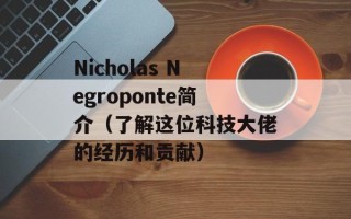 Nicholas Negroponte简介（了解这位科技大佬的经历和贡献）