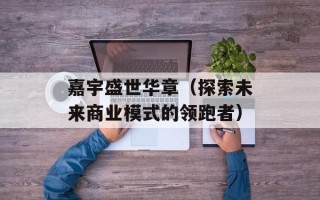 嘉宇盛世华章（探索未来商业模式的领跑者）