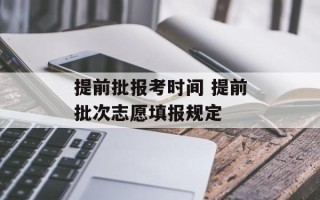 提前批报考时间 提前批次志愿填报规定