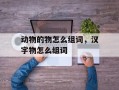 动物的物怎么组词，汉字物怎么组词