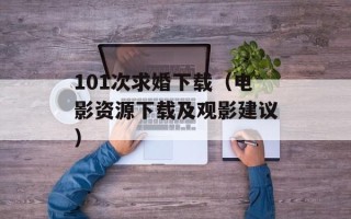 101次求婚下载（电影资源下载及观影建议）