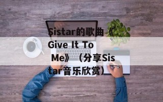 Sistar的歌曲《Give It To Me》（分享Sistar音乐欣赏）