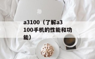 a3100（了解a3100手机的性能和功能）
