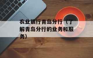 农业银行青岛分行（了解青岛分行的业务和服务）