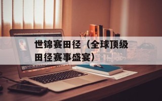 世锦赛田径（全球顶级田径赛事盛宴）