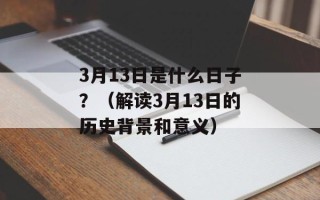 3月13日是什么日子？（解读3月13日的历史背景和意义）