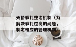 天价彩礼整治机制（为解决彩礼过高的问题，制定相应的管理机制）