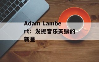 Adam Lambert：发掘音乐天赋的新星