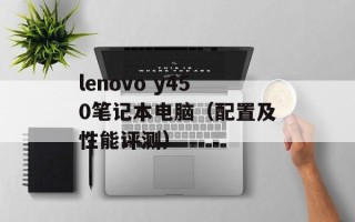 lenovo y450笔记本电脑（配置及性能评测）