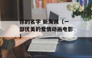 你的名字 新海诚（一部优美的爱情动画电影）
