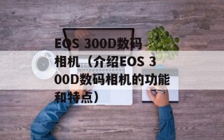 EOS 300D数码相机（介绍EOS 300D数码相机的功能和特点）