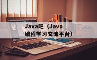 Java吧（Java编程学习交流平台）