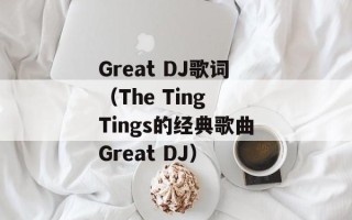 Great DJ歌词（The Ting Tings的经典歌曲Great DJ）