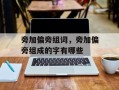 旁加偏旁组词，旁加偏旁组成的字有哪些