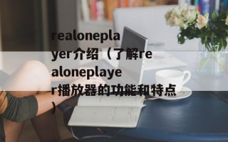 realoneplayer介绍（了解realoneplayer播放器的功能和特点）