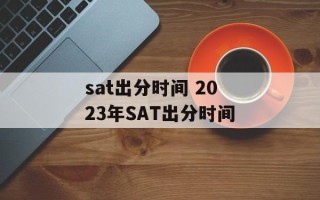 sat出分时间 2023年SAT出分时间