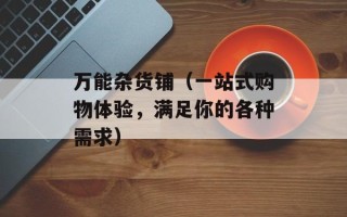 万能杂货铺（一站式购物体验，满足你的各种需求）