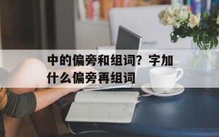 中的偏旁和组词？字加什么偏旁再组词