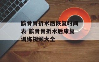 髌骨骨折术后恢复时间表 髌骨骨折术后康复训练视频大全