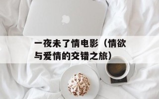 一夜未了情电影（情欲与爱情的交错之旅）