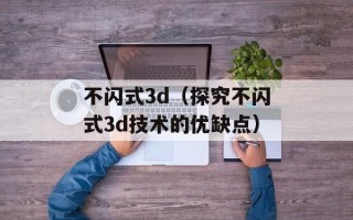 不闪式3d（探究不闪式3d技术的优缺点）