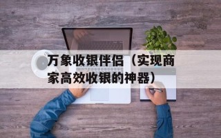 万象收银伴侣（实现商家高效收银的神器）