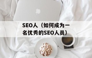 SEO人（如何成为一名优秀的SEO人员）