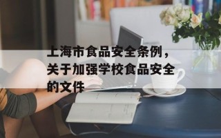 上海市食品安全条例，关于加强学校食品安全的文件