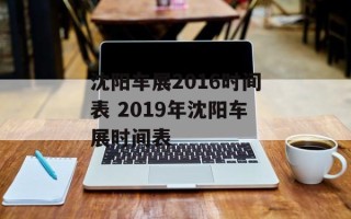 沈阳车展2016时间表 2019年沈阳车展时间表