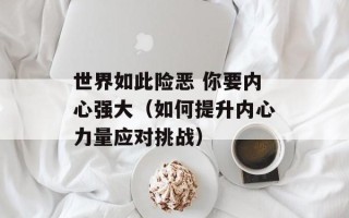 世界如此险恶 你要内心强大（如何提升内心力量应对挑战）