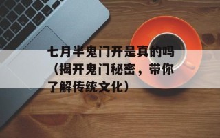 七月半鬼门开是真的吗（揭开鬼门秘密，带你了解传统文化）