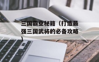 三国霸业秘籍（打造最强三国武将的必备攻略）