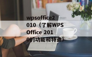 wpsoffice2010（了解WPS Office 2010的功能和特点）
