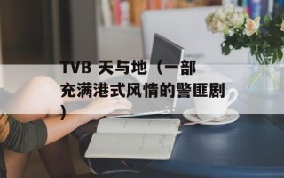 TVB 天与地（一部充满港式风情的警匪剧）