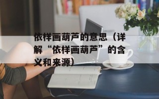 依样画葫芦的意思（详解“依样画葫芦”的含义和来源）