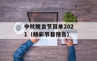 中秋晚会节目单2021（精彩节目预告）