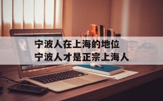 宁波人在上海的地位 宁波人才是正宗上海人