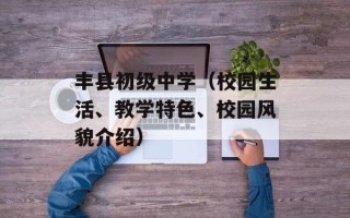 丰县初级中学（校园生活、教学特色、校园风貌介绍）