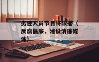 劣迹人员节目将限播（反腐倡廉，建设清廉媒体）