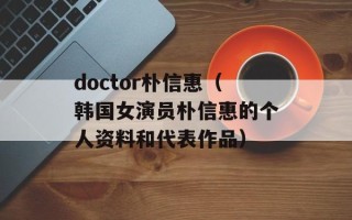 doctor朴信惠（韩国女演员朴信惠的个人资料和代表作品）