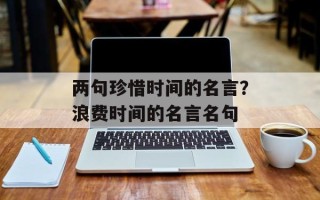 两句珍惜时间的名言？浪费时间的名言名句