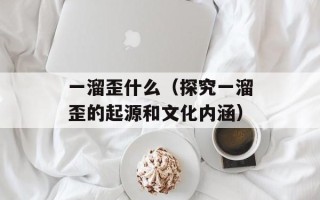 一溜歪什么（探究一溜歪的起源和文化内涵）