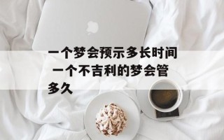 一个梦会预示多长时间 一个不吉利的梦会管多久