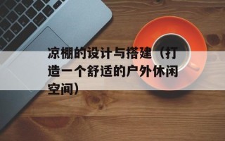 凉棚的设计与搭建（打造一个舒适的户外休闲空间）
