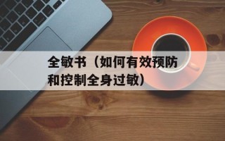 全敏书（如何有效预防和控制全身过敏）